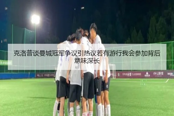 克洛普谈曼城冠军争议引热议若有游行我会参加背后意味深长